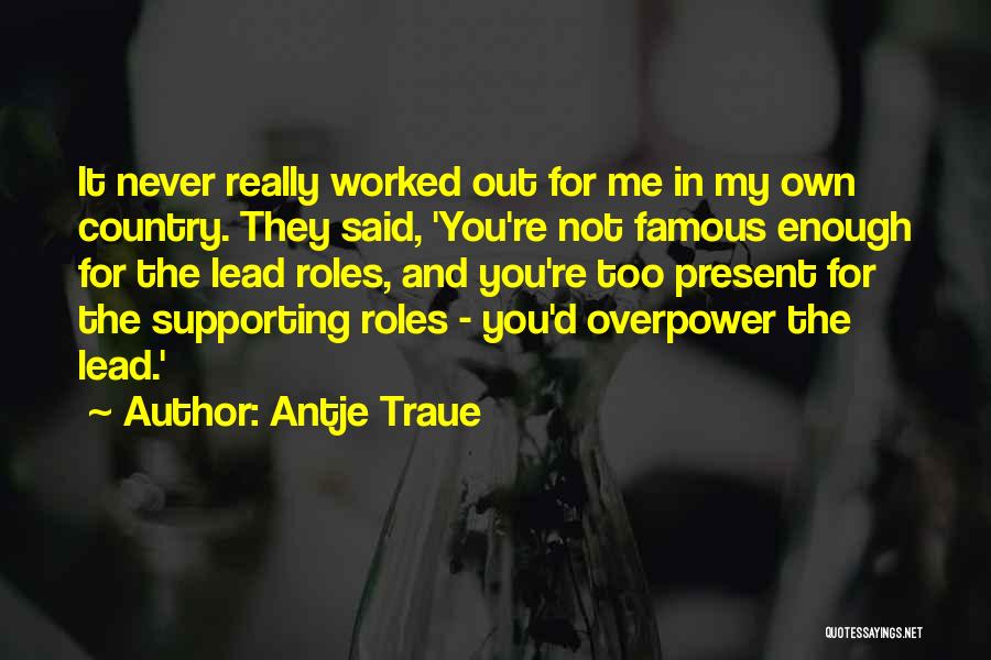 Antje Traue Quotes: It Never Really Worked Out For Me In My Own Country. They Said, 'you're Not Famous Enough For The Lead