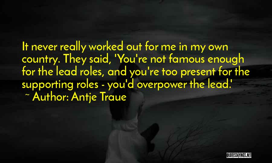 Antje Traue Quotes: It Never Really Worked Out For Me In My Own Country. They Said, 'you're Not Famous Enough For The Lead