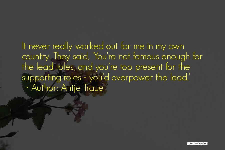 Antje Traue Quotes: It Never Really Worked Out For Me In My Own Country. They Said, 'you're Not Famous Enough For The Lead