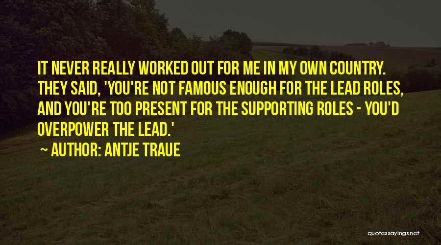 Antje Traue Quotes: It Never Really Worked Out For Me In My Own Country. They Said, 'you're Not Famous Enough For The Lead