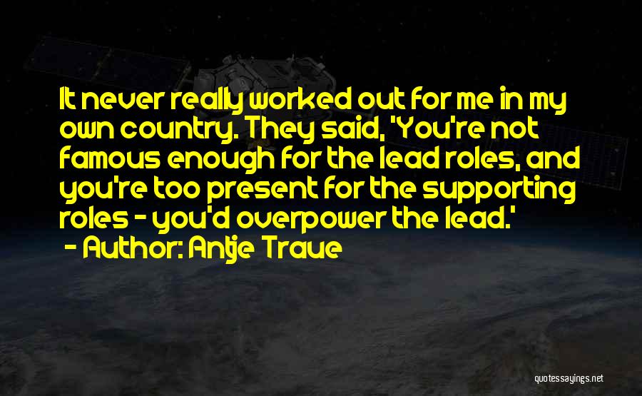 Antje Traue Quotes: It Never Really Worked Out For Me In My Own Country. They Said, 'you're Not Famous Enough For The Lead