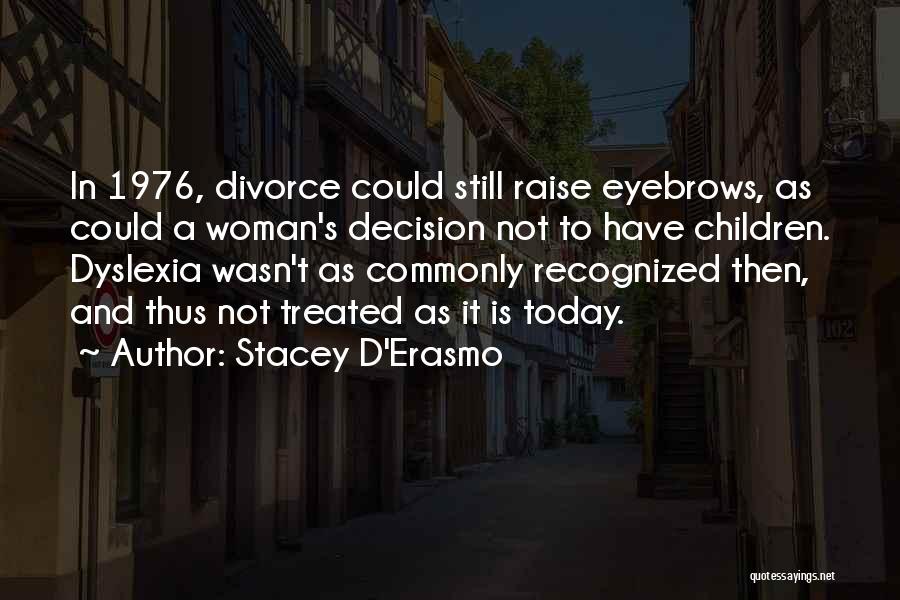 Stacey D'Erasmo Quotes: In 1976, Divorce Could Still Raise Eyebrows, As Could A Woman's Decision Not To Have Children. Dyslexia Wasn't As Commonly