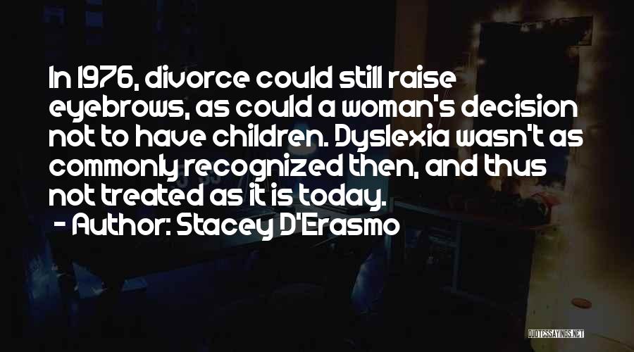 Stacey D'Erasmo Quotes: In 1976, Divorce Could Still Raise Eyebrows, As Could A Woman's Decision Not To Have Children. Dyslexia Wasn't As Commonly