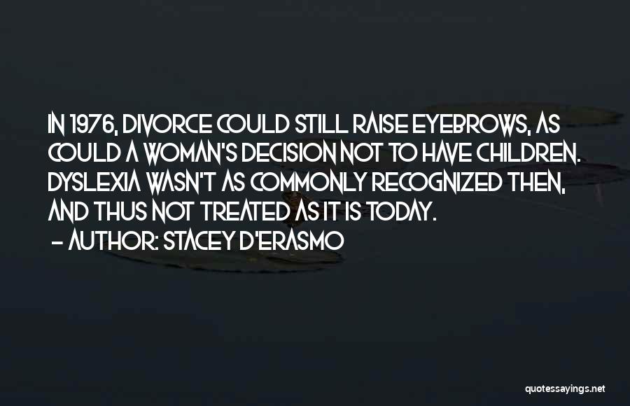 Stacey D'Erasmo Quotes: In 1976, Divorce Could Still Raise Eyebrows, As Could A Woman's Decision Not To Have Children. Dyslexia Wasn't As Commonly