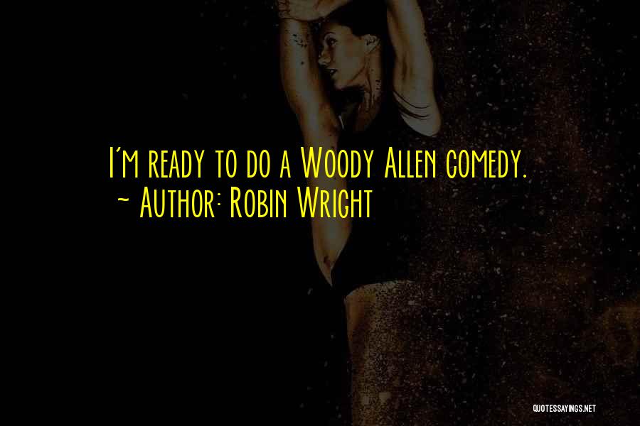 Robin Wright Quotes: I'm Ready To Do A Woody Allen Comedy.