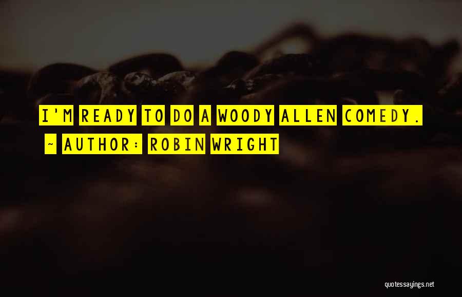 Robin Wright Quotes: I'm Ready To Do A Woody Allen Comedy.