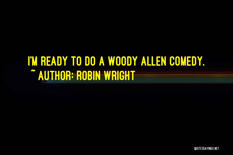 Robin Wright Quotes: I'm Ready To Do A Woody Allen Comedy.