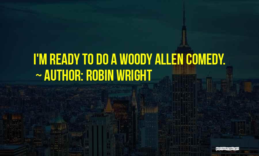 Robin Wright Quotes: I'm Ready To Do A Woody Allen Comedy.