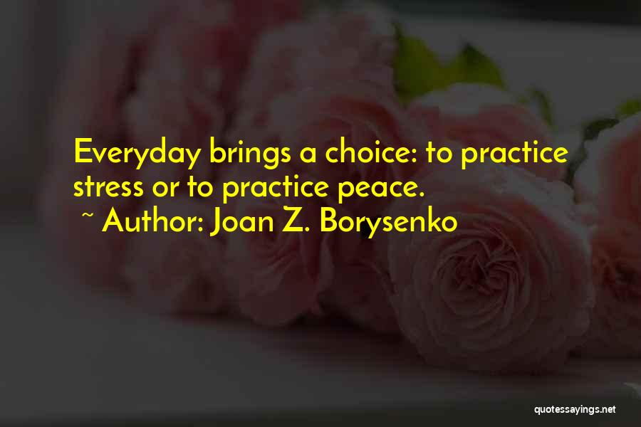 Joan Z. Borysenko Quotes: Everyday Brings A Choice: To Practice Stress Or To Practice Peace.