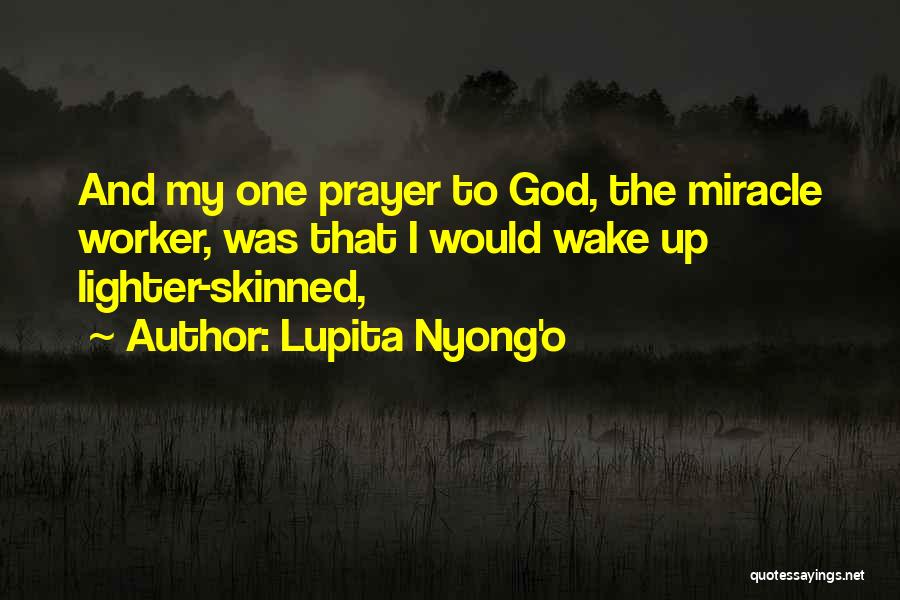 Lupita Nyong'o Quotes: And My One Prayer To God, The Miracle Worker, Was That I Would Wake Up Lighter-skinned,