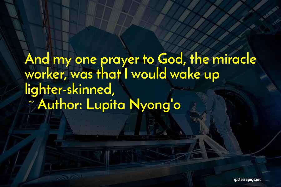 Lupita Nyong'o Quotes: And My One Prayer To God, The Miracle Worker, Was That I Would Wake Up Lighter-skinned,