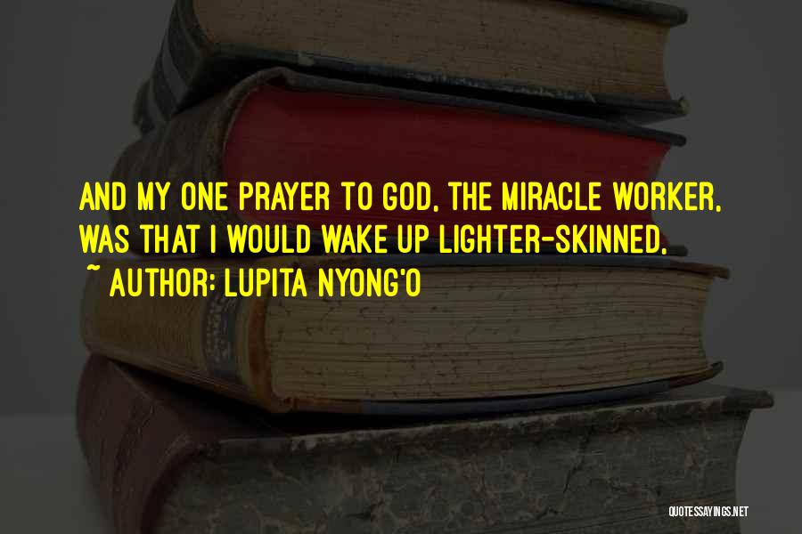 Lupita Nyong'o Quotes: And My One Prayer To God, The Miracle Worker, Was That I Would Wake Up Lighter-skinned,