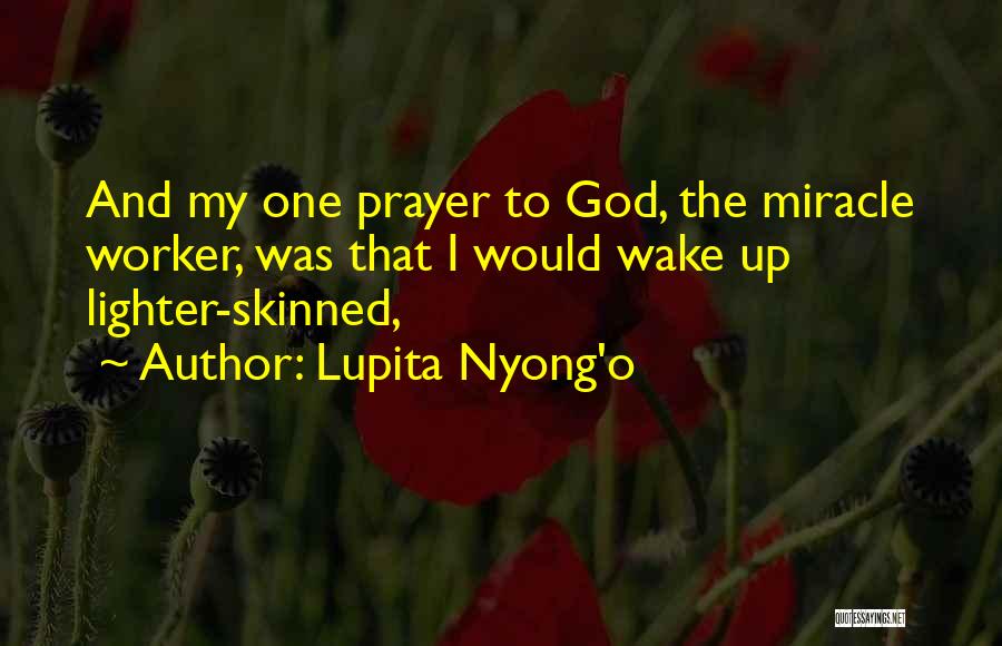 Lupita Nyong'o Quotes: And My One Prayer To God, The Miracle Worker, Was That I Would Wake Up Lighter-skinned,