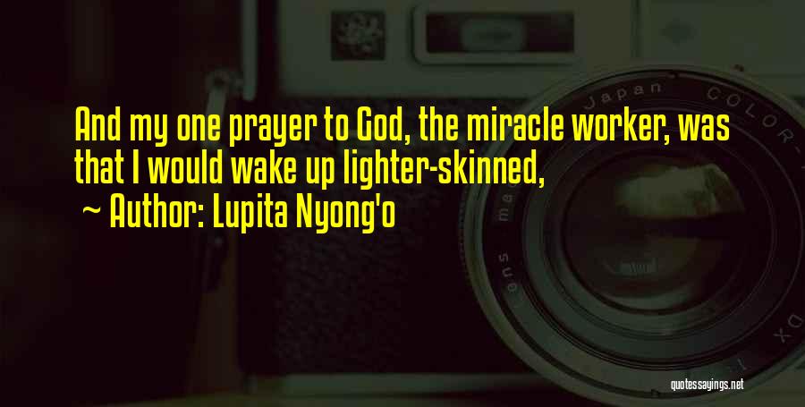 Lupita Nyong'o Quotes: And My One Prayer To God, The Miracle Worker, Was That I Would Wake Up Lighter-skinned,