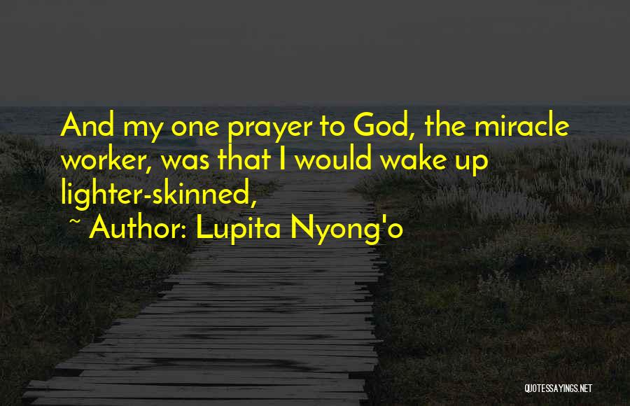 Lupita Nyong'o Quotes: And My One Prayer To God, The Miracle Worker, Was That I Would Wake Up Lighter-skinned,