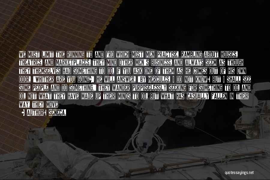 Seneca. Quotes: We Must Limit The Running To And Fro Which Most Men Practise, Rambling About Houses, Theatres, And Marketplaces. They Mind