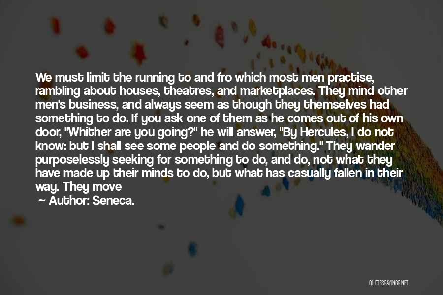 Seneca. Quotes: We Must Limit The Running To And Fro Which Most Men Practise, Rambling About Houses, Theatres, And Marketplaces. They Mind