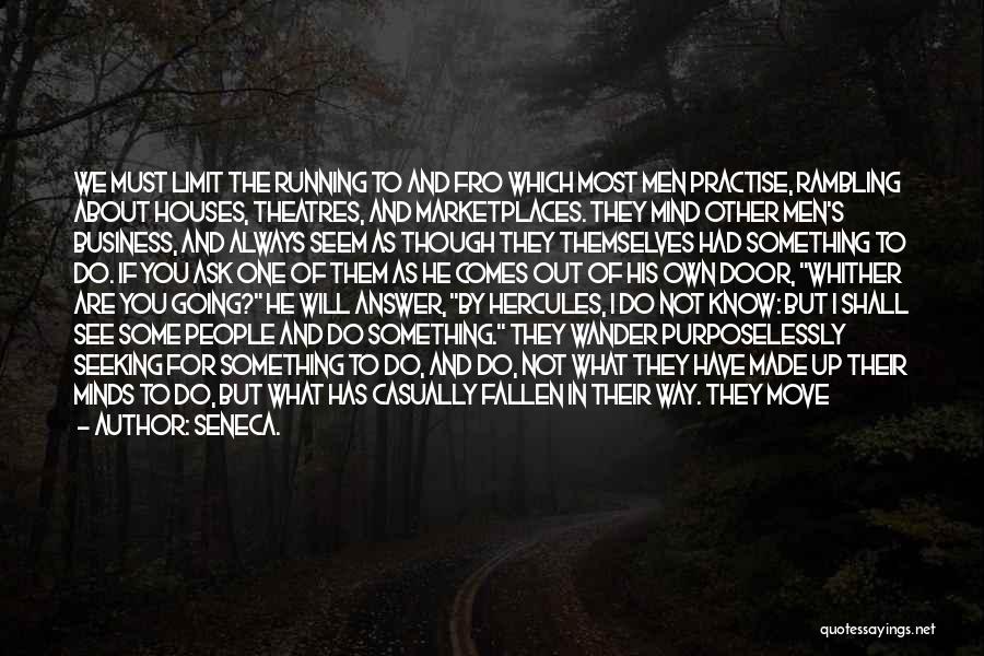 Seneca. Quotes: We Must Limit The Running To And Fro Which Most Men Practise, Rambling About Houses, Theatres, And Marketplaces. They Mind