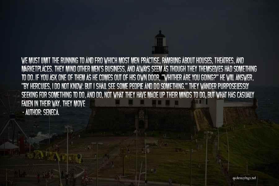 Seneca. Quotes: We Must Limit The Running To And Fro Which Most Men Practise, Rambling About Houses, Theatres, And Marketplaces. They Mind