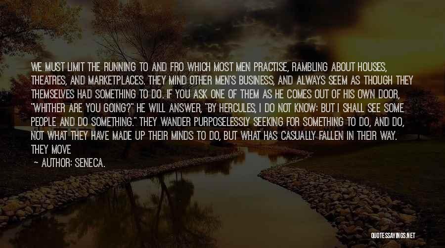 Seneca. Quotes: We Must Limit The Running To And Fro Which Most Men Practise, Rambling About Houses, Theatres, And Marketplaces. They Mind