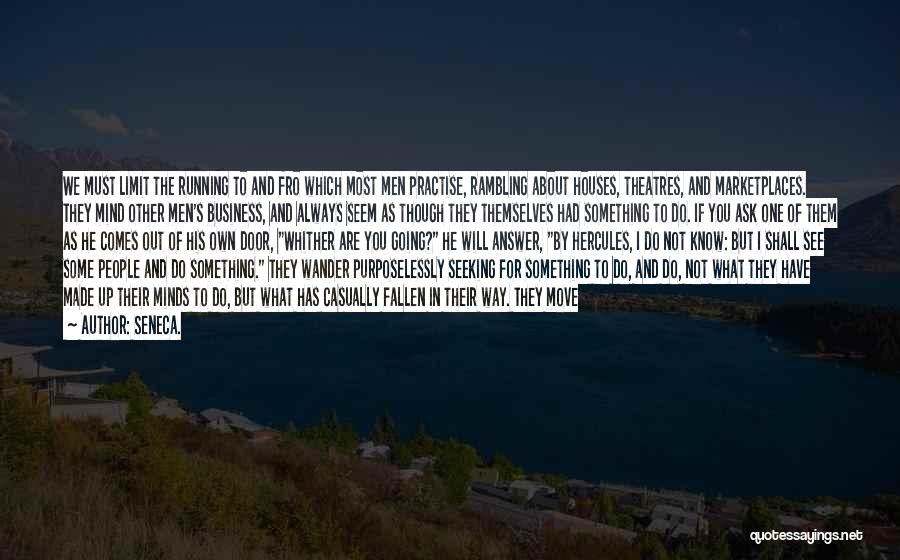 Seneca. Quotes: We Must Limit The Running To And Fro Which Most Men Practise, Rambling About Houses, Theatres, And Marketplaces. They Mind