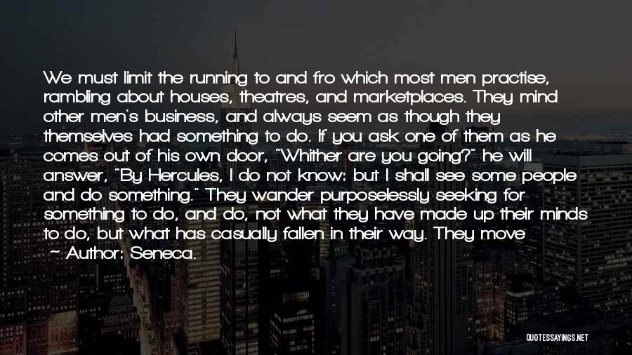 Seneca. Quotes: We Must Limit The Running To And Fro Which Most Men Practise, Rambling About Houses, Theatres, And Marketplaces. They Mind