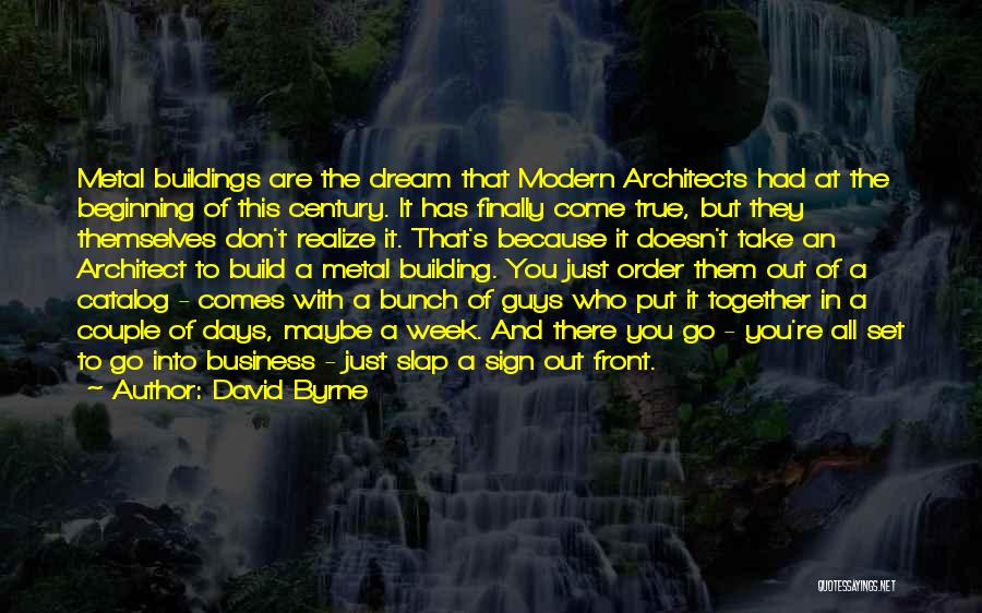 David Byrne Quotes: Metal Buildings Are The Dream That Modern Architects Had At The Beginning Of This Century. It Has Finally Come True,