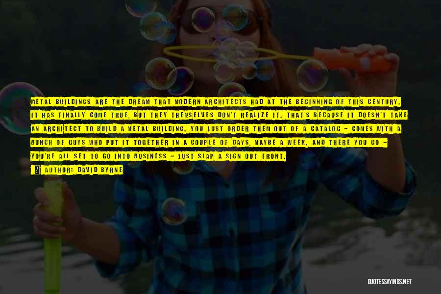David Byrne Quotes: Metal Buildings Are The Dream That Modern Architects Had At The Beginning Of This Century. It Has Finally Come True,