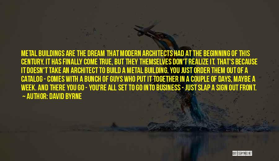 David Byrne Quotes: Metal Buildings Are The Dream That Modern Architects Had At The Beginning Of This Century. It Has Finally Come True,