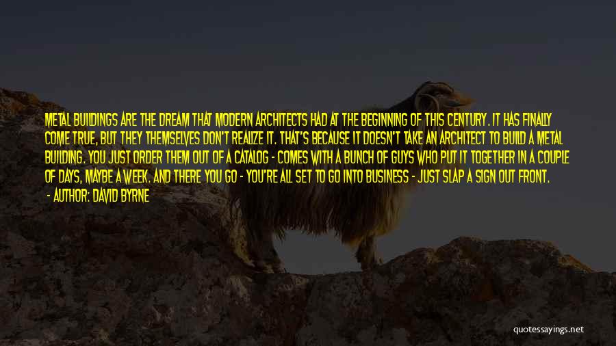 David Byrne Quotes: Metal Buildings Are The Dream That Modern Architects Had At The Beginning Of This Century. It Has Finally Come True,