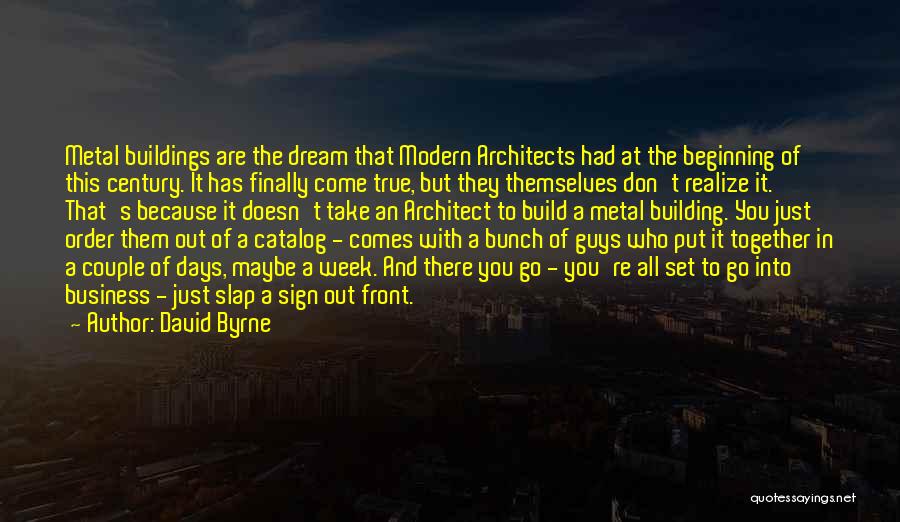 David Byrne Quotes: Metal Buildings Are The Dream That Modern Architects Had At The Beginning Of This Century. It Has Finally Come True,