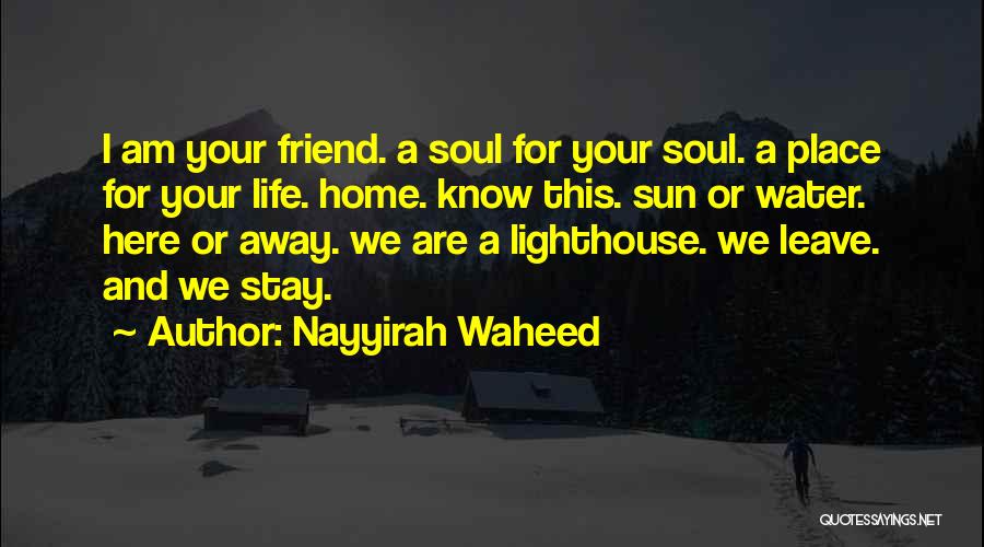 Nayyirah Waheed Quotes: I Am Your Friend. A Soul For Your Soul. A Place For Your Life. Home. Know This. Sun Or Water.