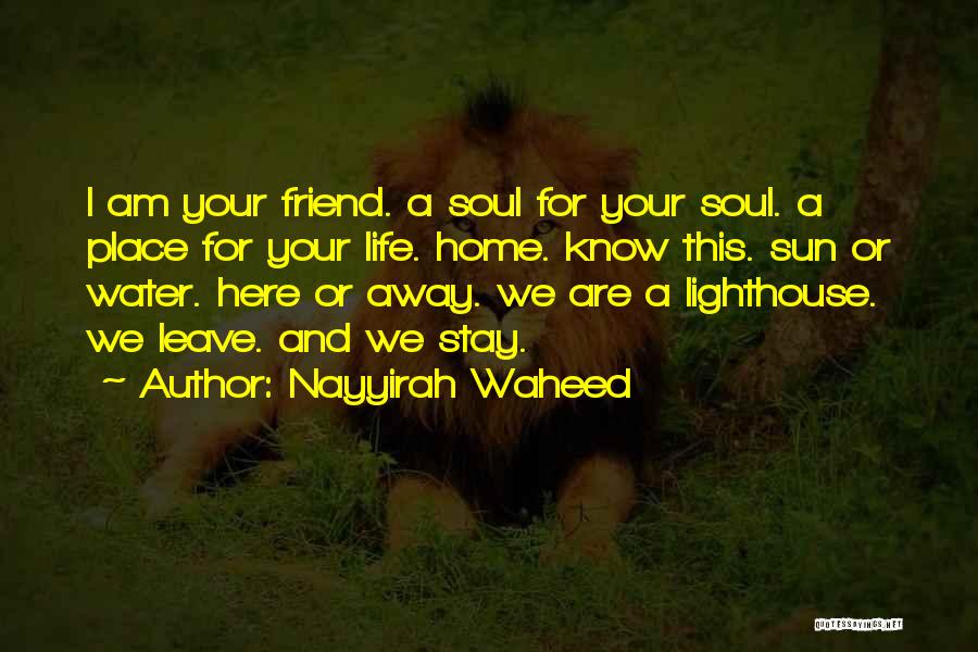 Nayyirah Waheed Quotes: I Am Your Friend. A Soul For Your Soul. A Place For Your Life. Home. Know This. Sun Or Water.