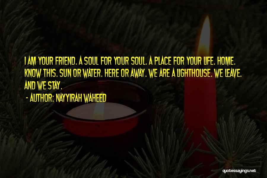 Nayyirah Waheed Quotes: I Am Your Friend. A Soul For Your Soul. A Place For Your Life. Home. Know This. Sun Or Water.