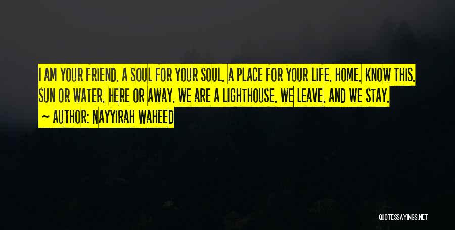 Nayyirah Waheed Quotes: I Am Your Friend. A Soul For Your Soul. A Place For Your Life. Home. Know This. Sun Or Water.