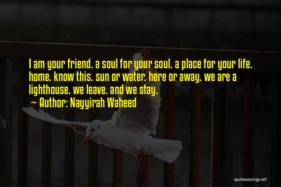 Nayyirah Waheed Quotes: I Am Your Friend. A Soul For Your Soul. A Place For Your Life. Home. Know This. Sun Or Water.