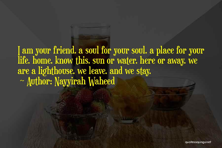 Nayyirah Waheed Quotes: I Am Your Friend. A Soul For Your Soul. A Place For Your Life. Home. Know This. Sun Or Water.