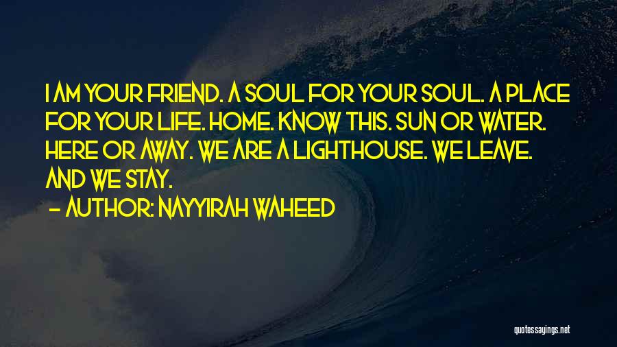 Nayyirah Waheed Quotes: I Am Your Friend. A Soul For Your Soul. A Place For Your Life. Home. Know This. Sun Or Water.