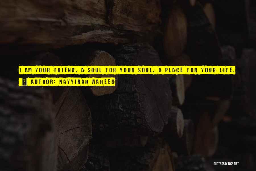 Nayyirah Waheed Quotes: I Am Your Friend. A Soul For Your Soul. A Place For Your Life. Home. Know This. Sun Or Water.