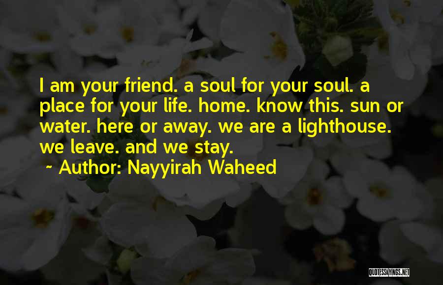 Nayyirah Waheed Quotes: I Am Your Friend. A Soul For Your Soul. A Place For Your Life. Home. Know This. Sun Or Water.