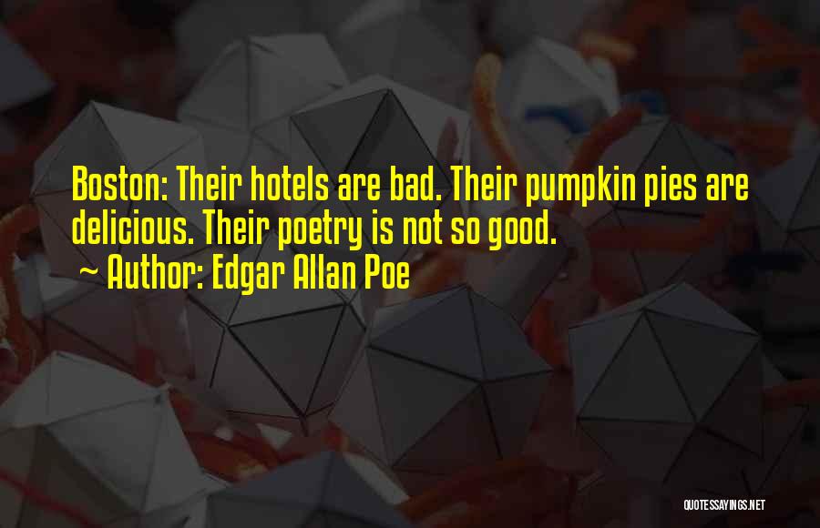 Edgar Allan Poe Quotes: Boston: Their Hotels Are Bad. Their Pumpkin Pies Are Delicious. Their Poetry Is Not So Good.