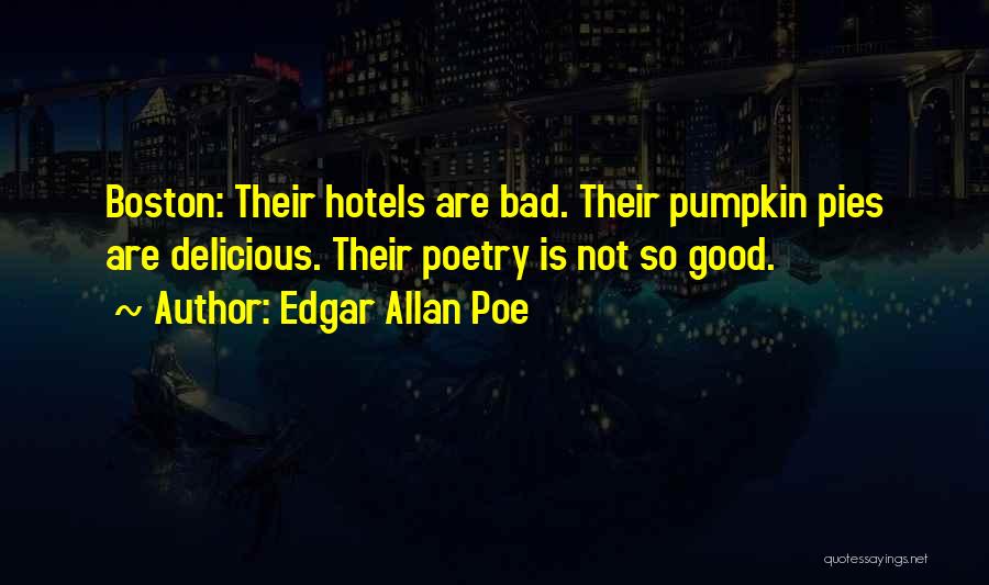 Edgar Allan Poe Quotes: Boston: Their Hotels Are Bad. Their Pumpkin Pies Are Delicious. Their Poetry Is Not So Good.