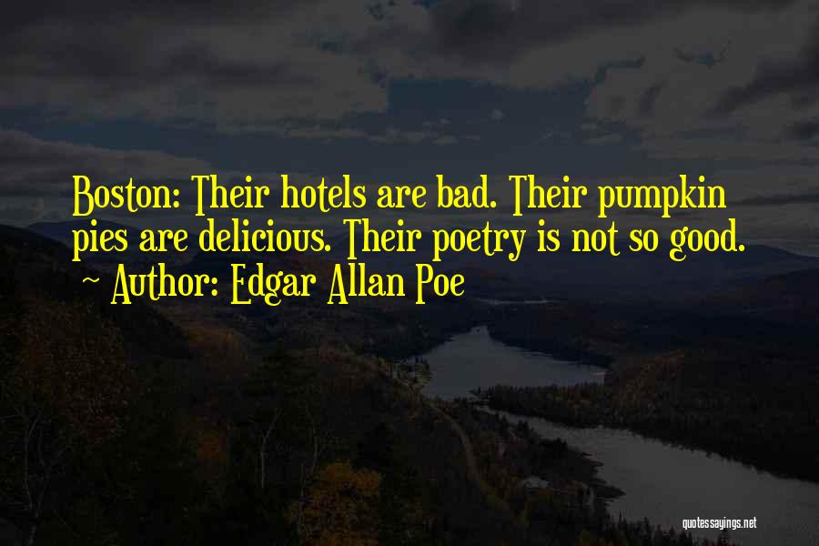 Edgar Allan Poe Quotes: Boston: Their Hotels Are Bad. Their Pumpkin Pies Are Delicious. Their Poetry Is Not So Good.