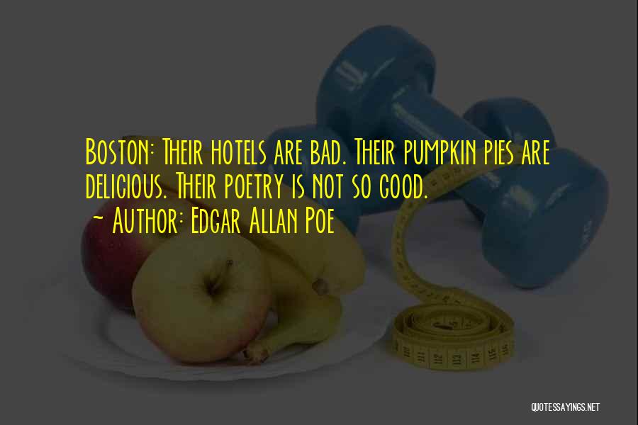 Edgar Allan Poe Quotes: Boston: Their Hotels Are Bad. Their Pumpkin Pies Are Delicious. Their Poetry Is Not So Good.
