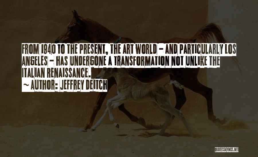 Jeffrey Deitch Quotes: From 1940 To The Present, The Art World - And Particularly Los Angeles - Has Undergone A Transformation Not Unlike