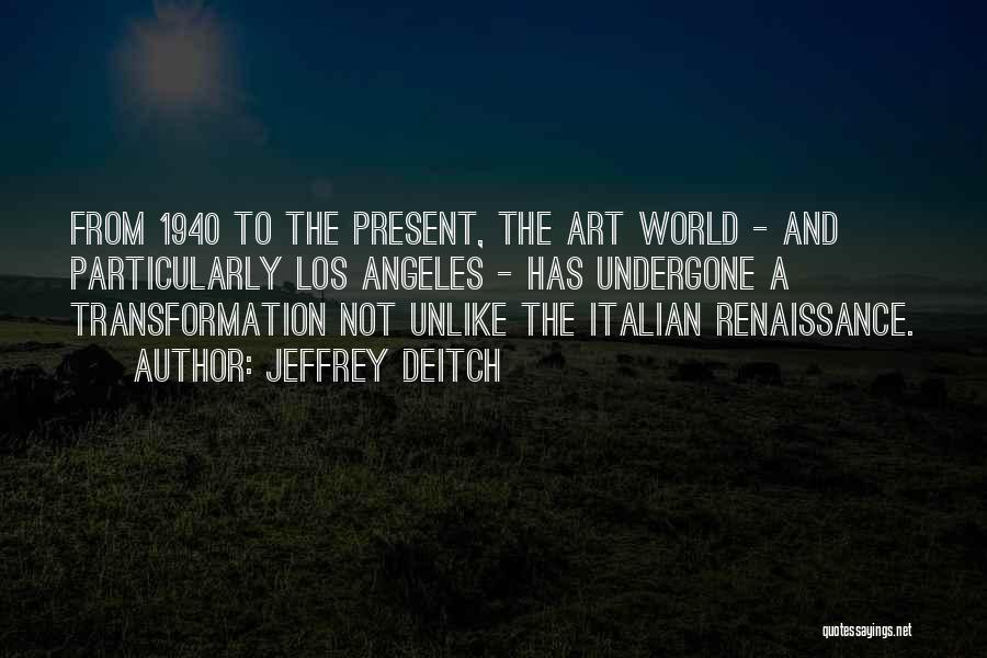 Jeffrey Deitch Quotes: From 1940 To The Present, The Art World - And Particularly Los Angeles - Has Undergone A Transformation Not Unlike