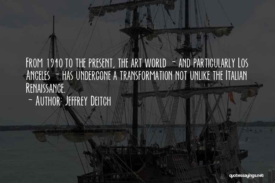 Jeffrey Deitch Quotes: From 1940 To The Present, The Art World - And Particularly Los Angeles - Has Undergone A Transformation Not Unlike