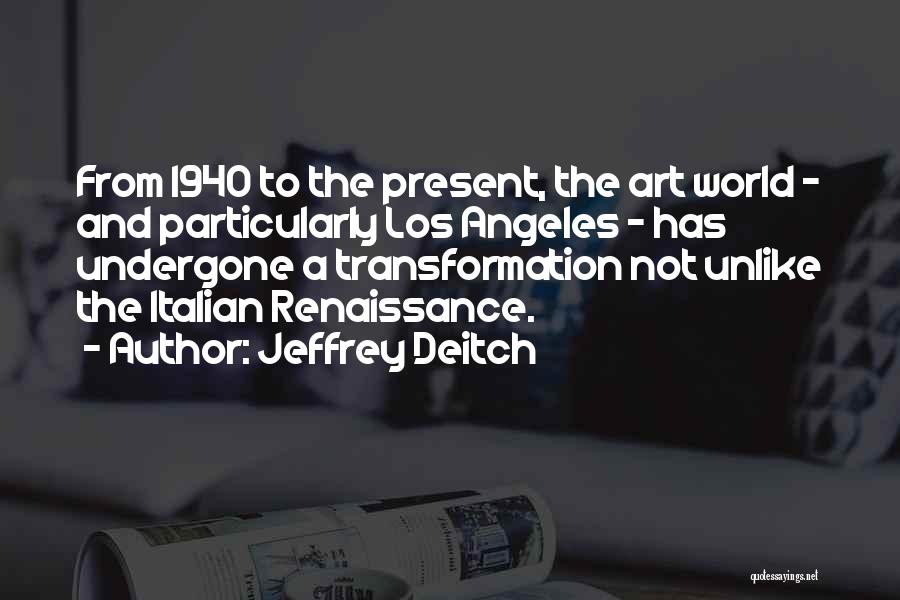 Jeffrey Deitch Quotes: From 1940 To The Present, The Art World - And Particularly Los Angeles - Has Undergone A Transformation Not Unlike
