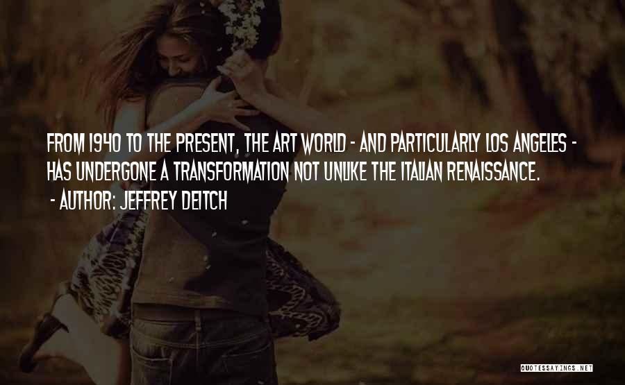 Jeffrey Deitch Quotes: From 1940 To The Present, The Art World - And Particularly Los Angeles - Has Undergone A Transformation Not Unlike