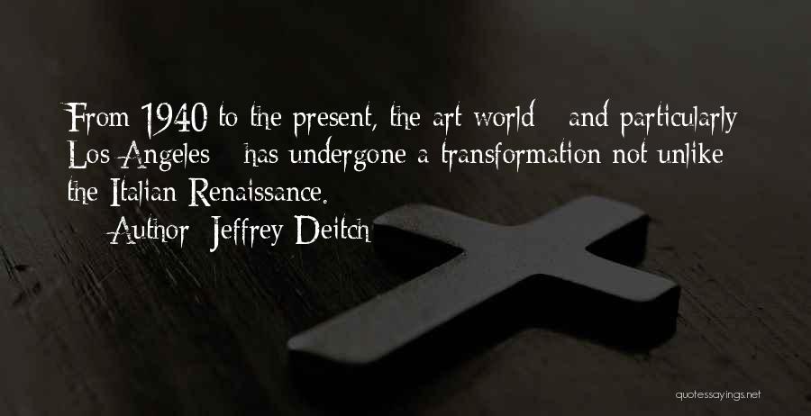 Jeffrey Deitch Quotes: From 1940 To The Present, The Art World - And Particularly Los Angeles - Has Undergone A Transformation Not Unlike